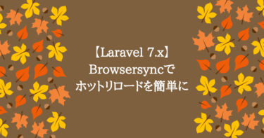 【Laravel7.x 】Browsersyncでホットリロードを誰でも簡単に